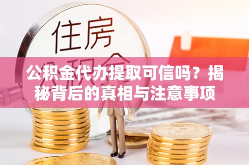 代缴公积金代办提取可信吗？揭秘背后的真相与注意事项