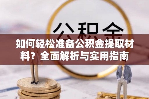 代缴如何轻松准备公积金提取材料？全面解析与实用指南