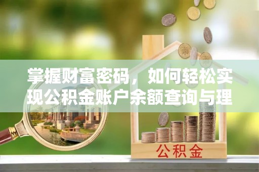 代缴掌握财富密码，如何轻松实现公积金账户余额查询与理财规划