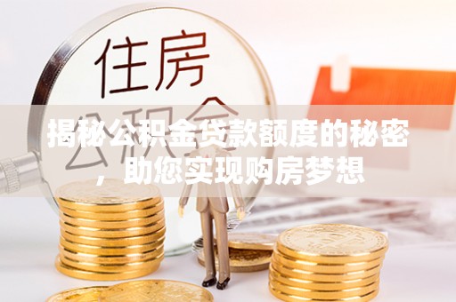 代缴揭秘公积金贷款额度的秘密，助您实现购房梦想