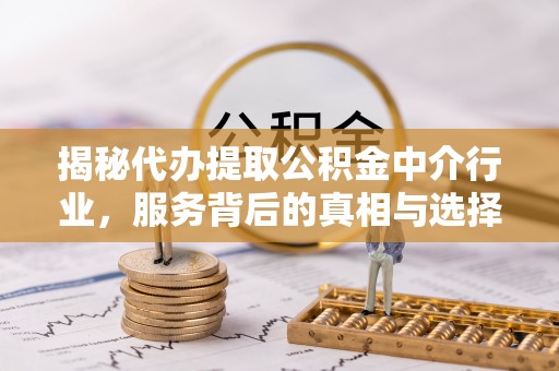 代缴揭秘代办提取公积金中介行业，服务背后的真相与选择指南