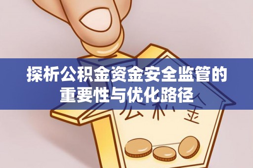 代缴探析公积金资金安全监管的重要性与优化路径