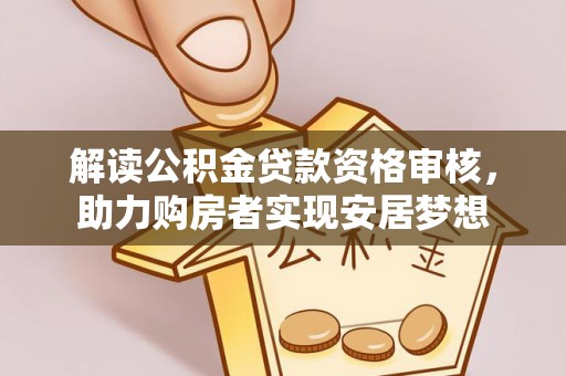 代缴解读公积金贷款资格审核，助力购房者实现安居梦想