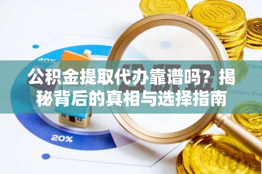 代缴公积金提取代办靠谱吗？揭秘背后的真相与选择指南