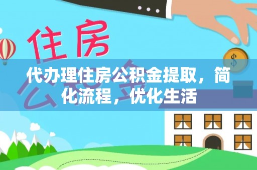 代缴代办理住房公积金提取，简化流程，优化生活