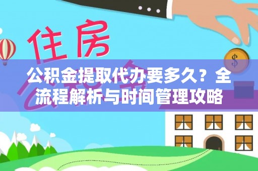 代缴公积金提取代办要多久？全流程解析与时间管理攻略