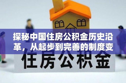 代缴探秘中国住房公积金历史沿革，从起步到完善的制度变迁