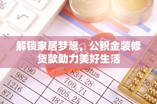 代缴解锁家居梦想，公积金装修贷款助力美好生活