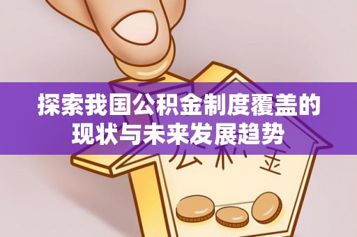 代缴探索我国公积金制度覆盖的现状与未来发展趋势