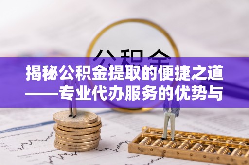 代缴揭秘公积金提取的便捷之道——专业代办服务的优势与选择