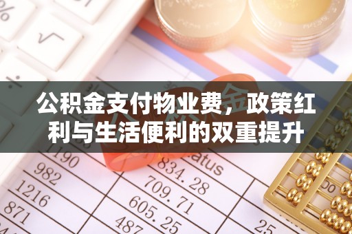 代缴公积金支付物业费，政策红利与生活便利的双重提升