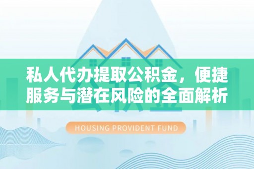 代缴私人代办提取公积金，便捷服务与潜在风险的全面解析