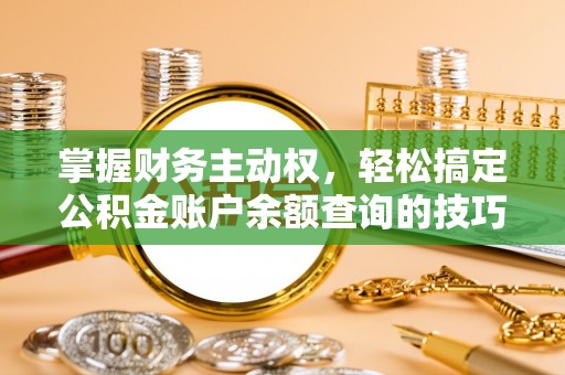 代缴掌握财务主动权，轻松搞定公积金账户余额查询的技巧与方法