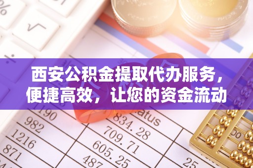 代缴西安公积金提取代办服务，便捷高效，让您的资金流动无忧