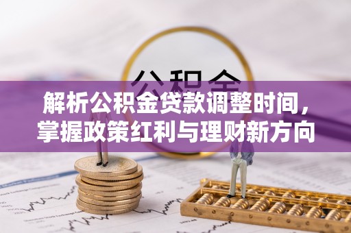 代缴解析公积金贷款调整时间，掌握政策红利与理财新方向