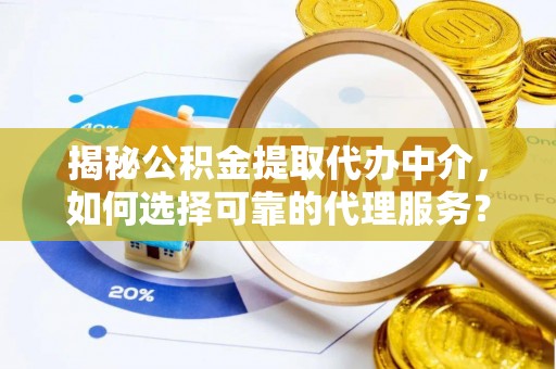代缴揭秘公积金提取代办中介，如何选择可靠的代理服务？