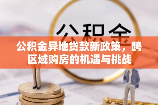 代缴公积金异地贷款新政策，跨区域购房的机遇与挑战