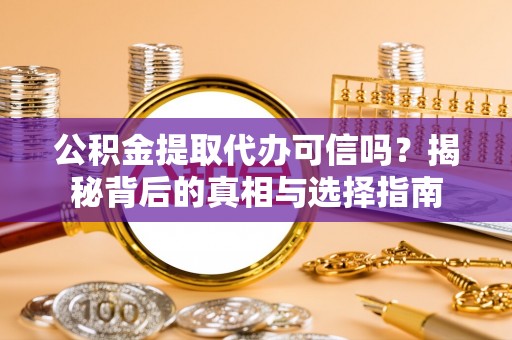 代缴公积金提取代办可信吗？揭秘背后的真相与选择指南