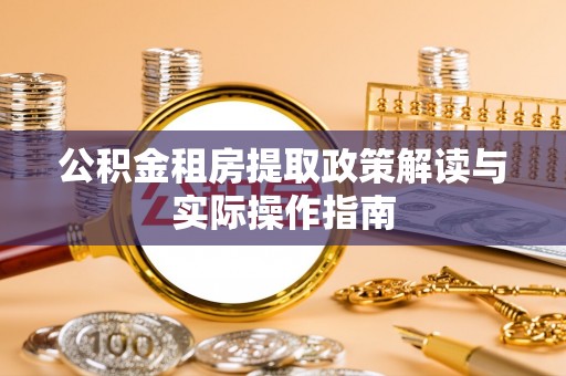 代缴公积金租房提取政策解读与实际操作指南