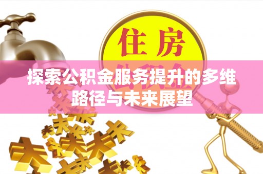 代缴探索公积金服务提升的多维路径与未来展望