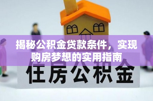代缴揭秘公积金贷款条件，实现购房梦想的实用指南