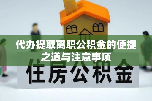 代缴代办提取离职公积金的便捷之道与注意事项