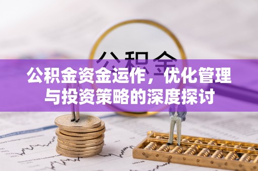 代缴公积金资金运作，优化管理与投资策略的深度探讨