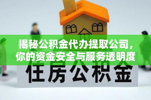 代缴揭秘公积金代办提取公司，你的资金安全与服务透明度指南