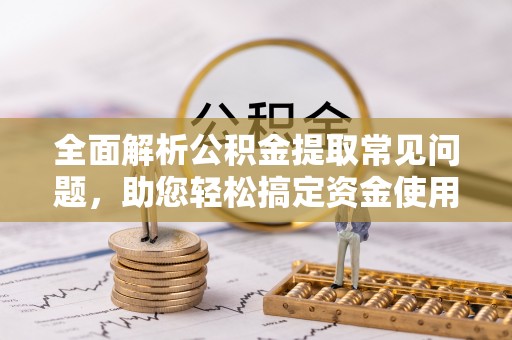 代缴全面解析公积金提取常见问题，助您轻松搞定资金使用