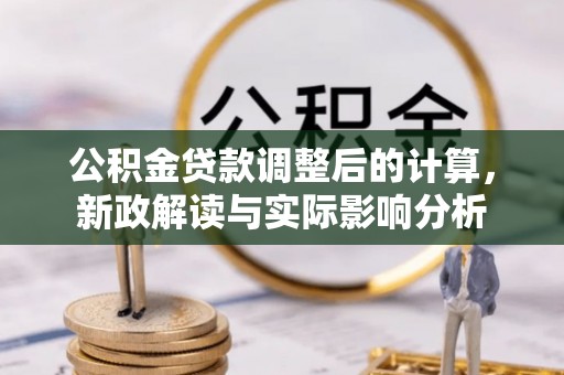 代缴公积金贷款调整后的计算，新政解读与实际影响分析