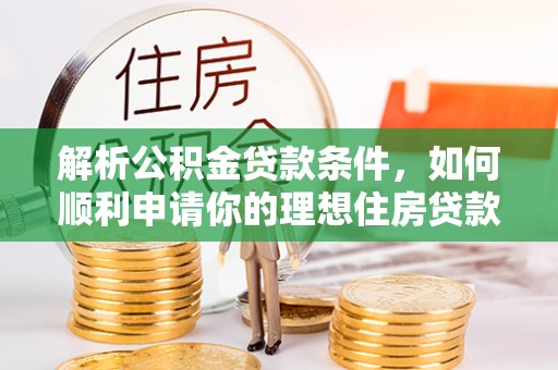 代缴解析公积金贷款条件，如何顺利申请你的理想住房贷款