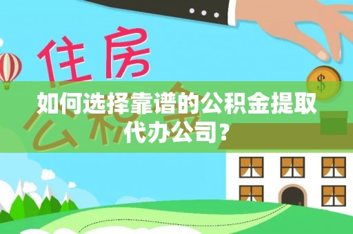 代缴如何选择靠谱的公积金提取代办公司？