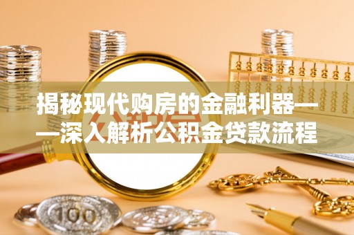 代缴揭秘现代购房的金融利器——深入解析公积金贷款流程