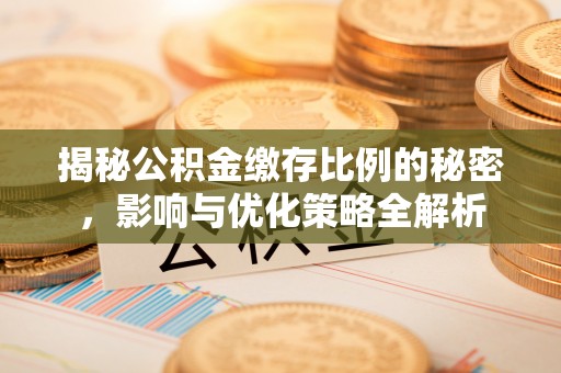 代缴揭秘公积金缴存比例的秘密，影响与优化策略全解析