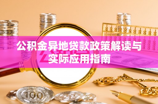 代缴公积金异地贷款政策解读与实际应用指南