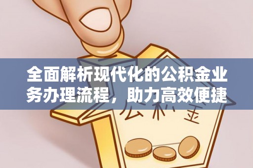 代缴全面解析现代化的公积金业务办理流程，助力高效便捷生活