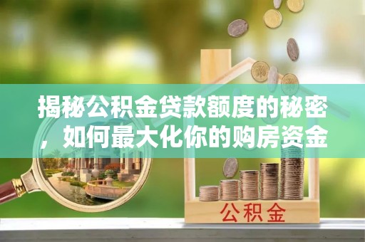 代缴揭秘公积金贷款额度的秘密，如何最大化你的购房资金