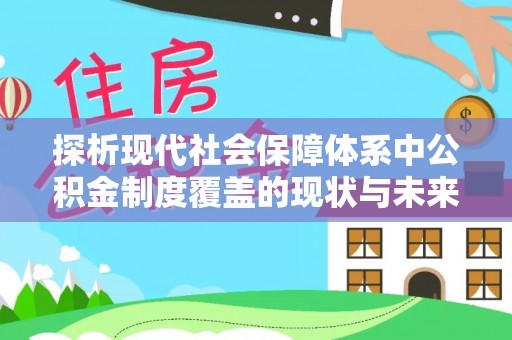 代缴探析现代社会保障体系中公积金制度覆盖的现状与未来