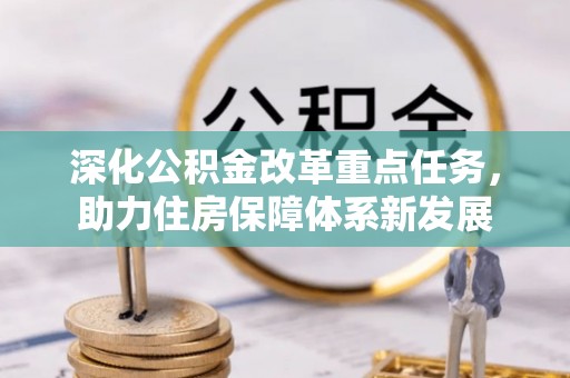 代缴深化公积金改革重点任务，助力住房保障体系新发展