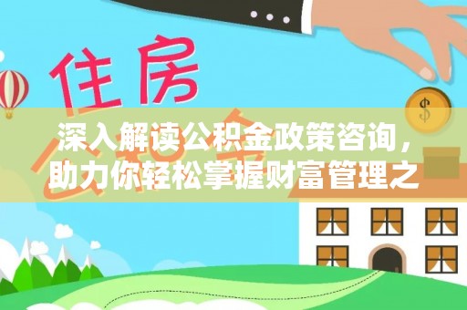 代缴深入解读公积金政策咨询，助力你轻松掌握财富管理之道
