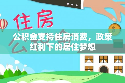 代缴公积金支持住房消费，政策红利下的居住梦想
