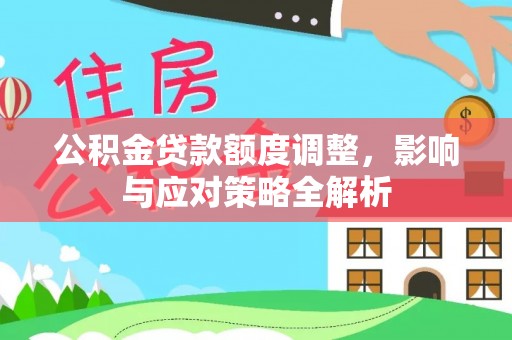 代缴公积金贷款额度调整，影响与应对策略全解析