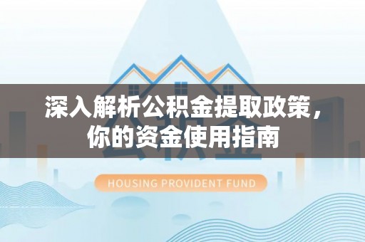 代缴深入解析公积金提取政策，你的资金使用指南