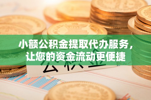 代缴小额公积金提取代办服务，让您的资金流动更便捷