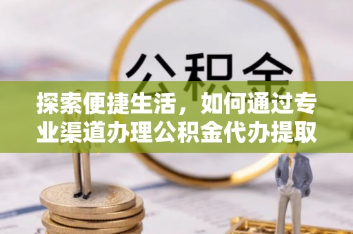 代缴探索便捷生活，如何通过专业渠道办理公积金代办提取业务