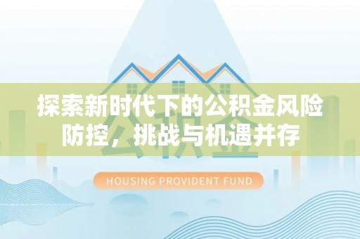 代缴探索新时代下的公积金风险防控，挑战与机遇并存