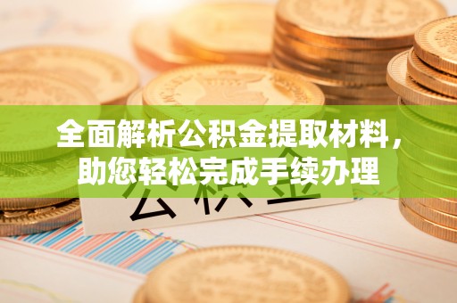代缴全面解析公积金提取材料，助您轻松完成手续办理