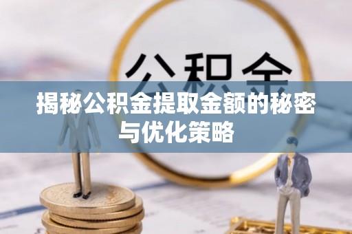 代缴揭秘公积金提取金额的秘密与优化策略