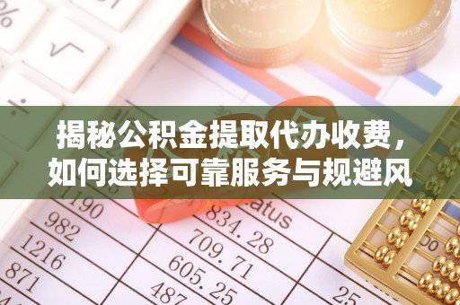 代缴揭秘公积金提取代办收费，如何选择可靠服务与规避风险