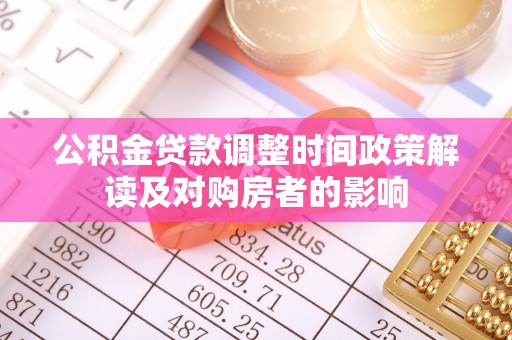 代缴公积金贷款调整时间政策解读及对购房者的影响